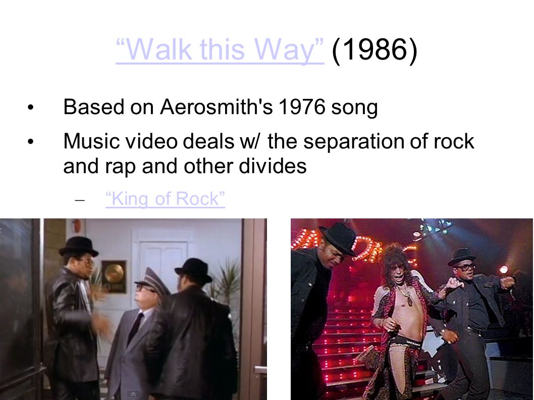Walk this Way Walk this Way (1986) Based on Aerosmith s 1976 song Music video deals w/ the separation of rock and rap and other divides – King of Rock King of Rock