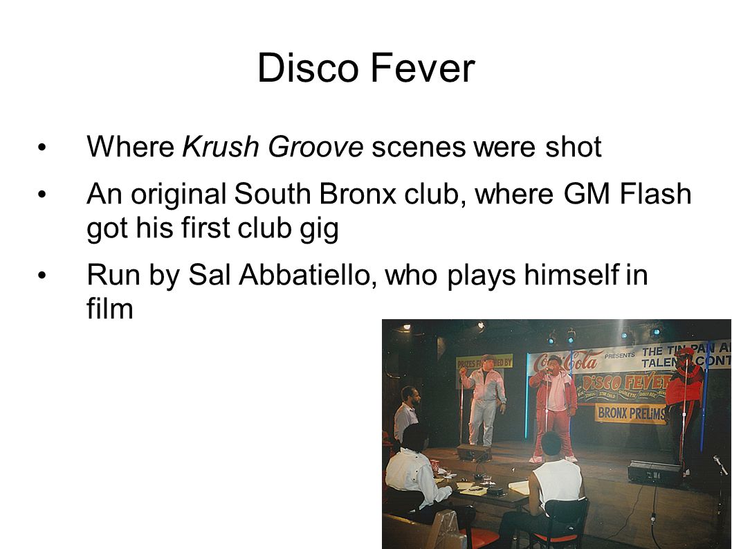 Disco Fever Where Krush Groove scenes were shot An original South Bronx club, where GM Flash got his first club gig Run by Sal Abbatiello, who plays himself in film