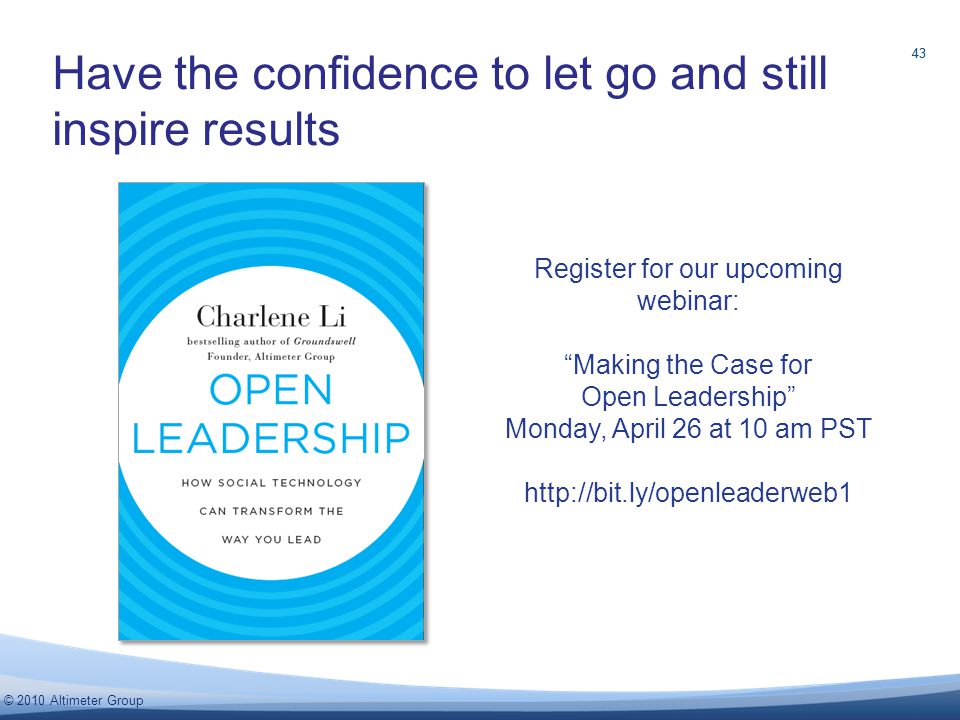 43 © 2010 Altimeter Group Have the confidence to let go and still inspire results 43 Register for our upcoming webinar: Making the Case for Open Leadership Monday, April 26 at 10 am PST