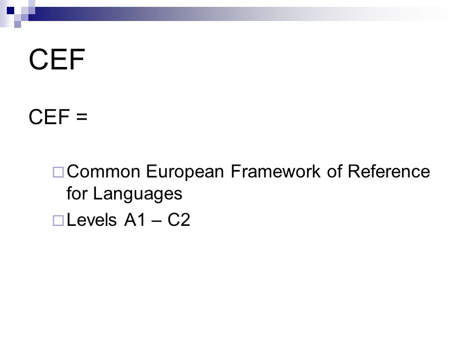 CEF CEF =  Common European Framework of Reference for Languages  Levels A1 – C2