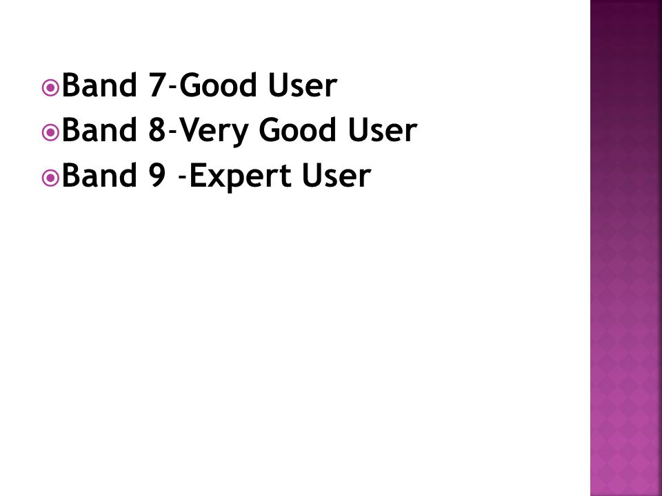  Band 7-Good User  Band 8-Very Good User  Band 9 -Expert User