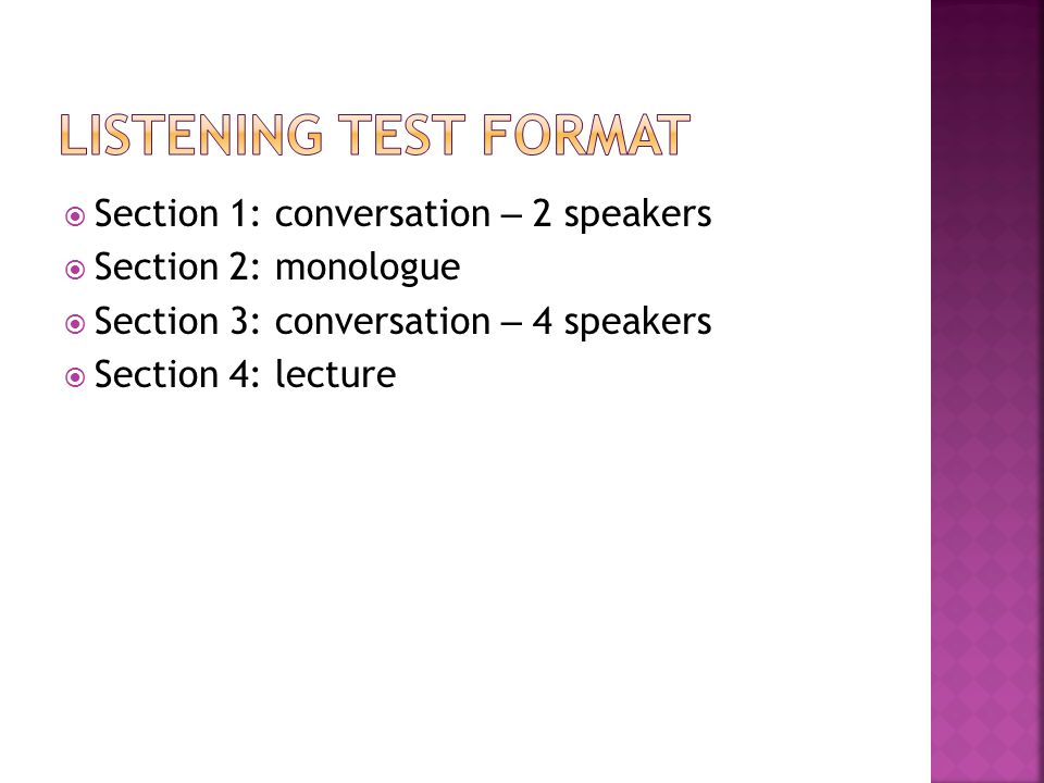 Section 1: conversation – 2 speakers  Section 2: monologue  Section 3: conversation – 4 speakers  Section 4: lecture