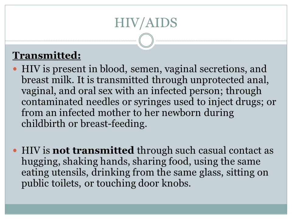 HIV/AIDS Transmitted: HIV is present in blood, semen, vaginal secretions, and breast milk.