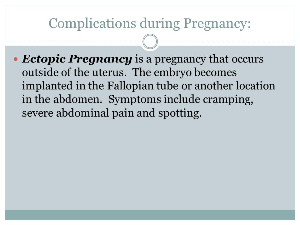 Complications during Pregnancy: Ectopic Pregnancy is a pregnancy that occurs outside of the uterus.