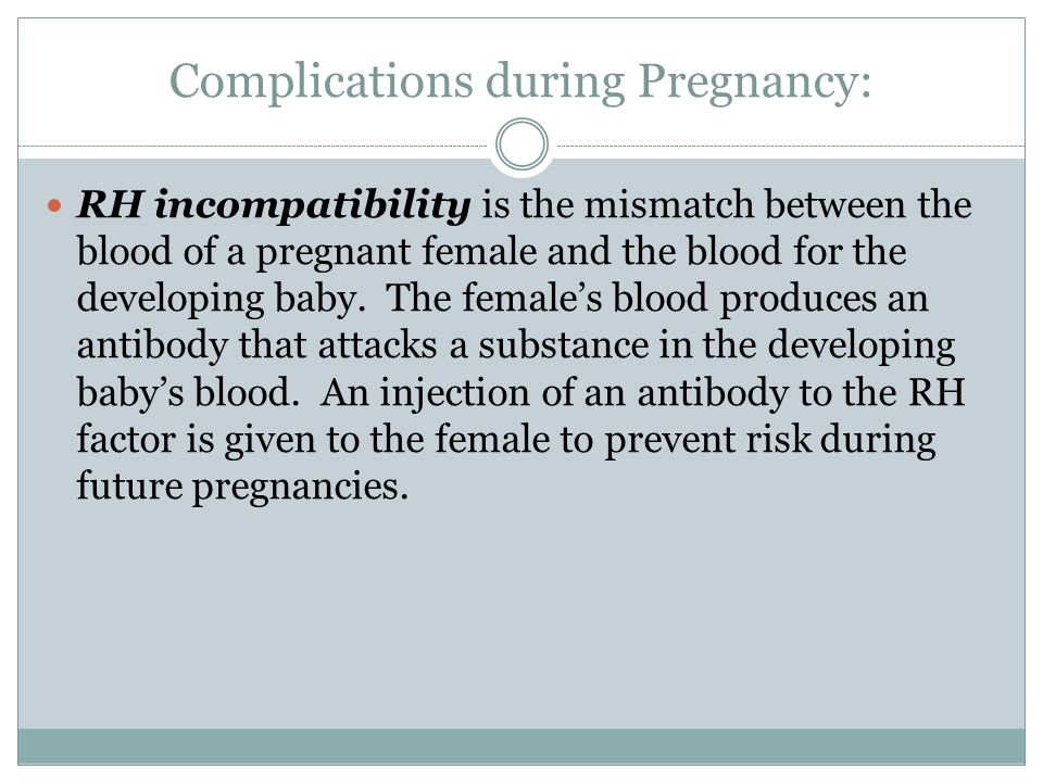 Complications during Pregnancy: RH incompatibility is the mismatch between the blood of a pregnant female and the blood for the developing baby.