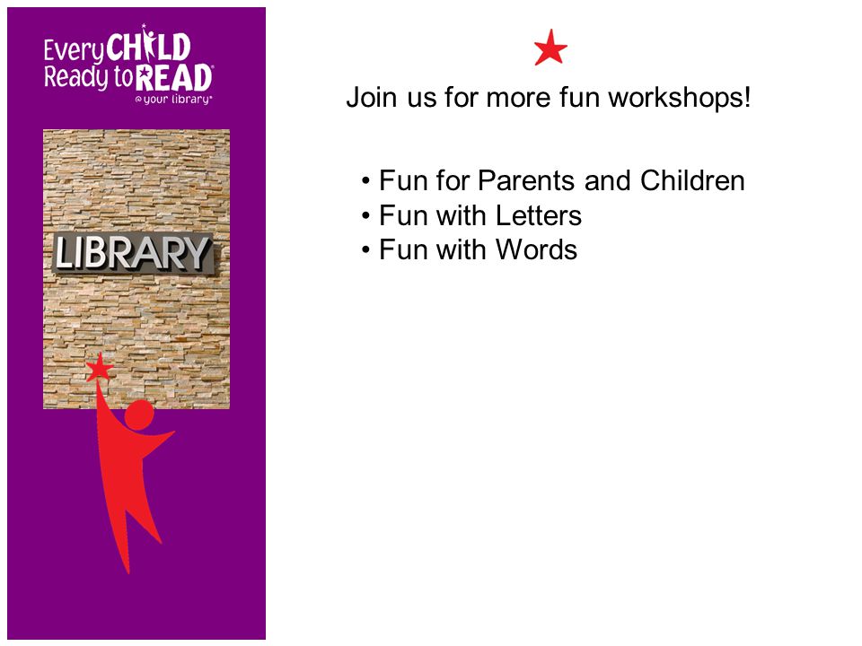Join us for more fun workshops! Fun for Parents and Children Fun with Letters Fun with Words