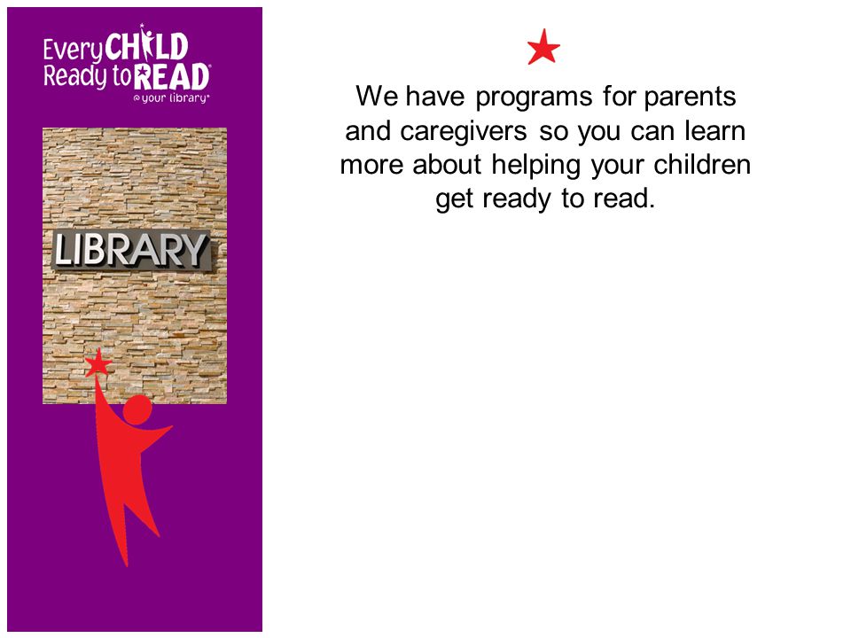 We have programs for parents and caregivers so you can learn more about helping your children get ready to read.