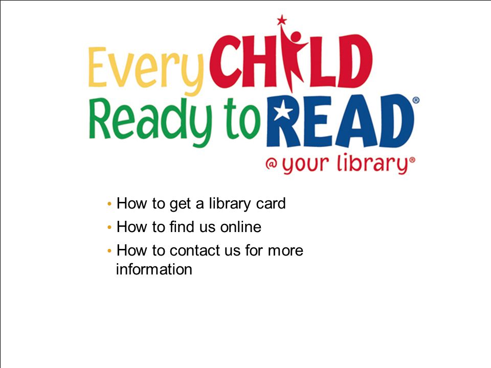 How to get a library card How to find us online How to contact us for more information