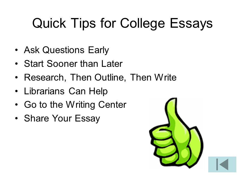 Quick Tips for College Essays Ask Questions Early Start Sooner than Later Research, Then Outline, Then Write Librarians Can Help Go to the Writing Center Share Your Essay