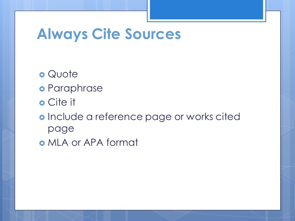 Always Cite Sources  Quote  Paraphrase  Cite it  Include a reference page or works cited page  MLA or APA format