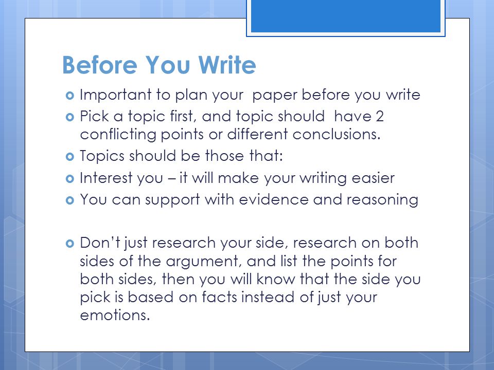 Before You Write  Important to plan your paper before you write  Pick a topic first, and topic should have 2 conflicting points or different conclusions.