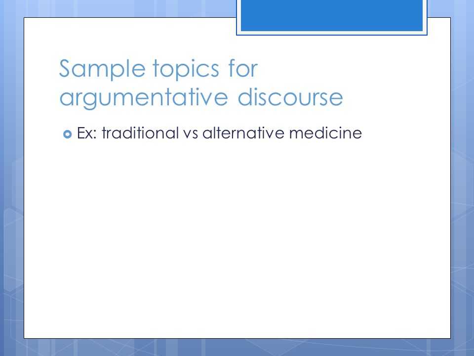 Sample topics for argumentative discourse  Ex: traditional vs alternative medicine