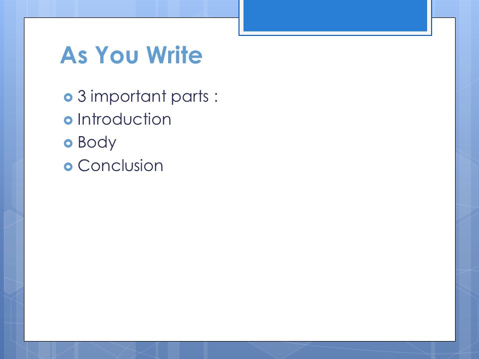As You Write  3 important parts :  Introduction  Body  Conclusion
