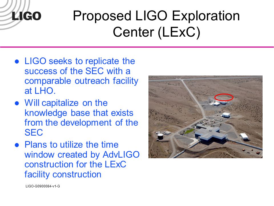 LIGO-G v1-G Proposed LIGO Exploration Center (LExC) LIGO seeks to replicate the success of the SEC with a comparable outreach facility at LHO.