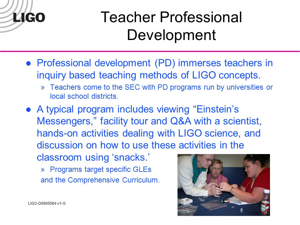 LIGO-G v1-G Teacher Professional Development Professional development (PD) immerses teachers in inquiry based teaching methods of LIGO concepts.
