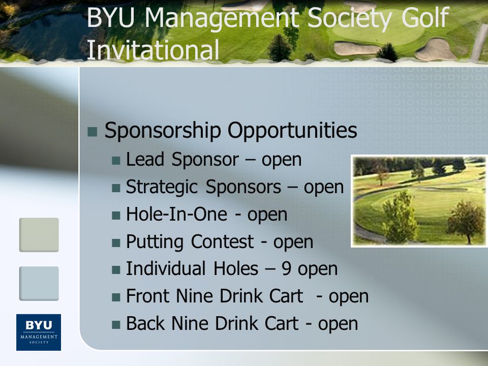 BYU Management Society Golf Invitational Sponsorship Opportunities Lead Sponsor – open Strategic Sponsors – open Hole-In-One - open Putting Contest - open Individual Holes – 9 open Front Nine Drink Cart - open Back Nine Drink Cart - open