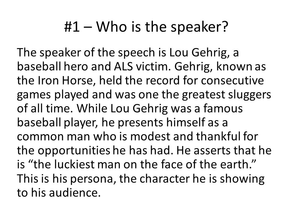 #1 – Who is the speaker. The speaker of the speech is Lou Gehrig, a baseball hero and ALS victim.