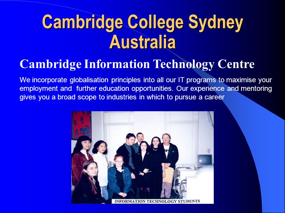 Cambridge College Sydney Australia Cambridge Information Technology Centre We incorporate globalisation principles into all our IT programs to maximise your employment and further education opportunities.