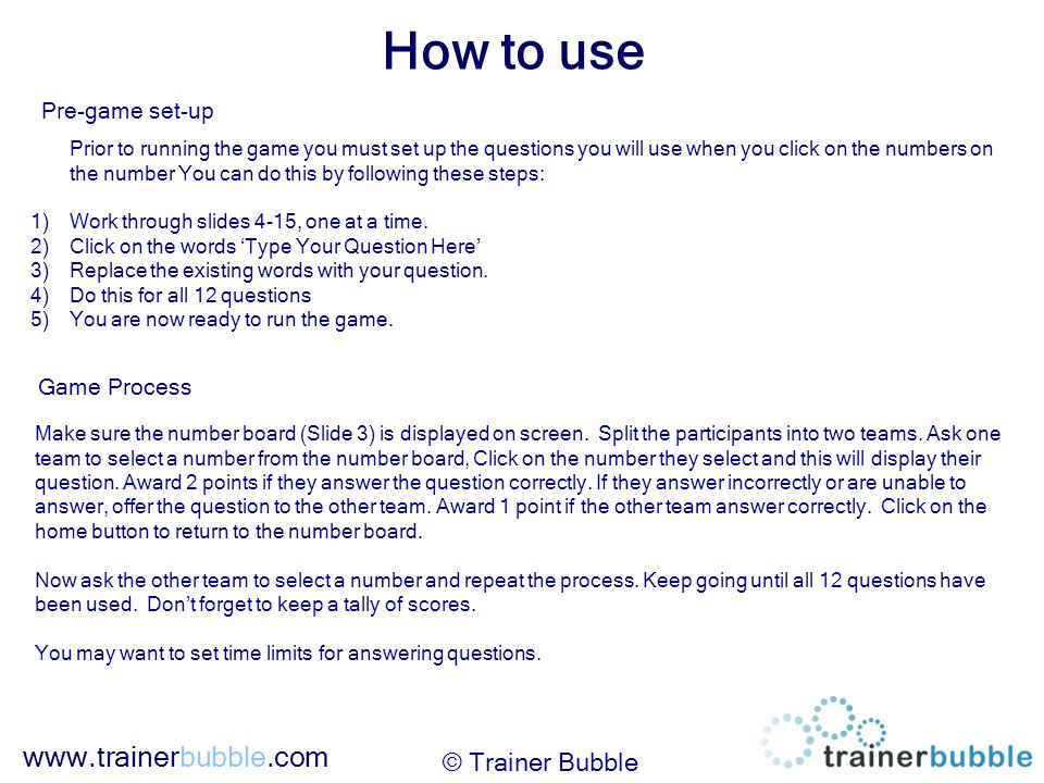 How to use © Trainer Bubble Prior to running the game you must set up the questions you will use when you click on the numbers on the number You can do this by following these steps: 1)Work through slides 4-15, one at a time.
