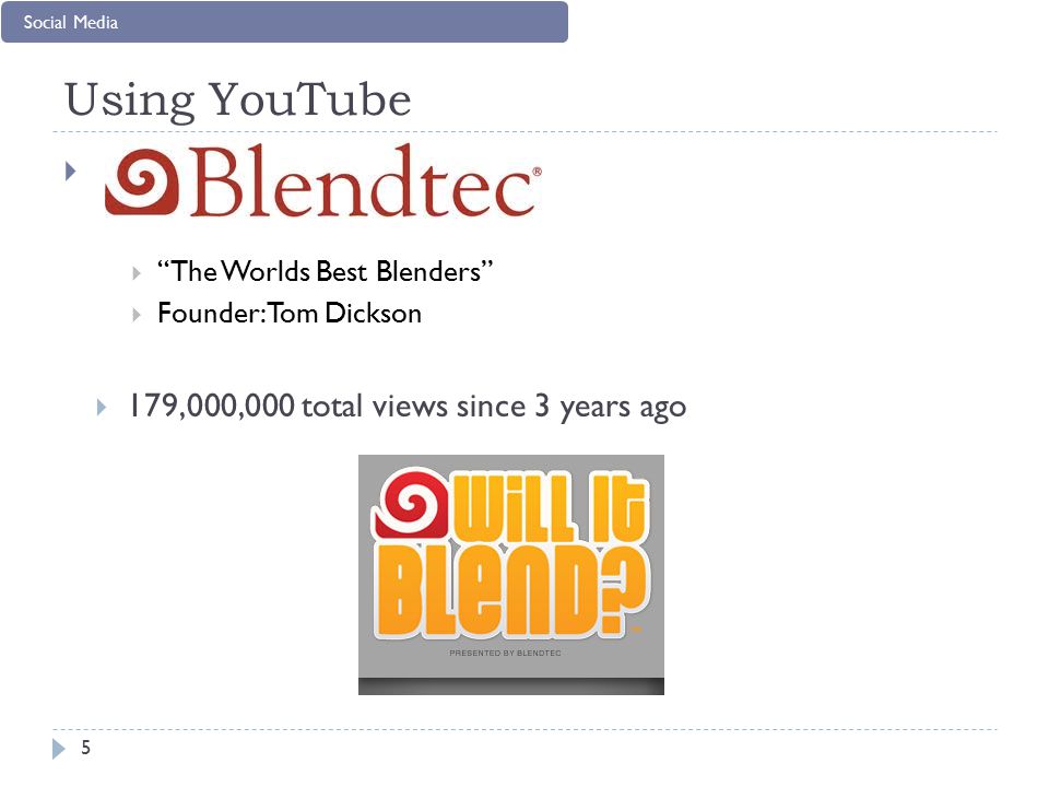 Using YouTube   The Worlds Best Blenders  Founder: Tom Dickson  179,000,000 total views since 3 years ago 5 Social Media
