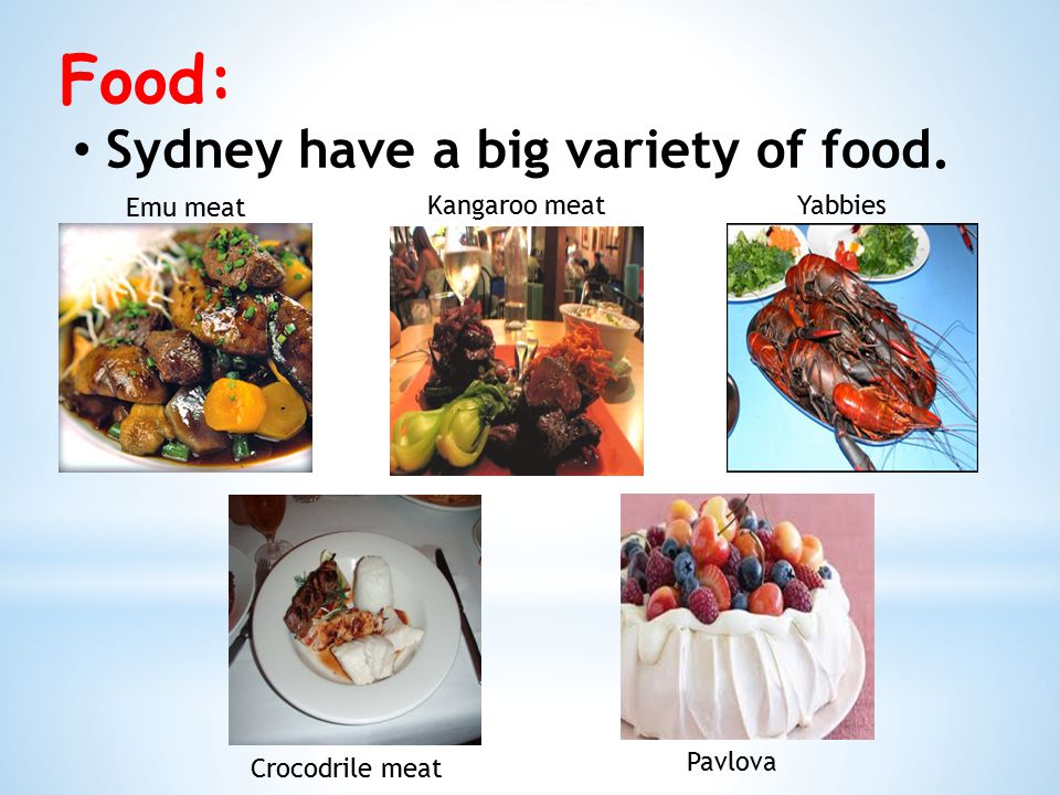 Food: Sydney have a big variety of food. Emu meat Kangaroo meatYabbies Crocodrile meat Pavlova
