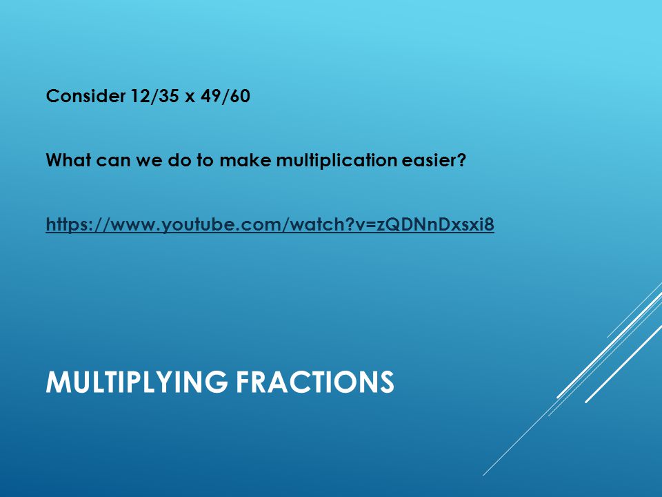 MULTIPLYING FRACTIONS Consider 12/35 x 49/60 What can we do to make multiplication easier.