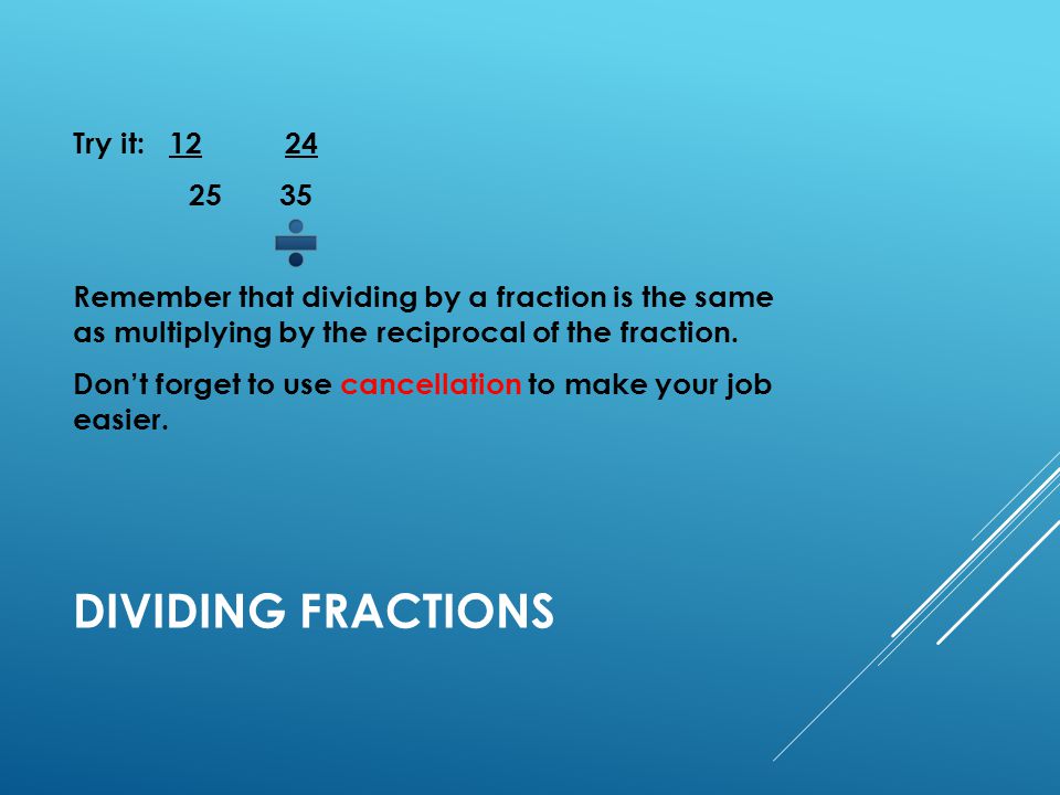 DIVIDING FRACTIONS Try it: Remember that dividing by a fraction is the same as multiplying by the reciprocal of the fraction.