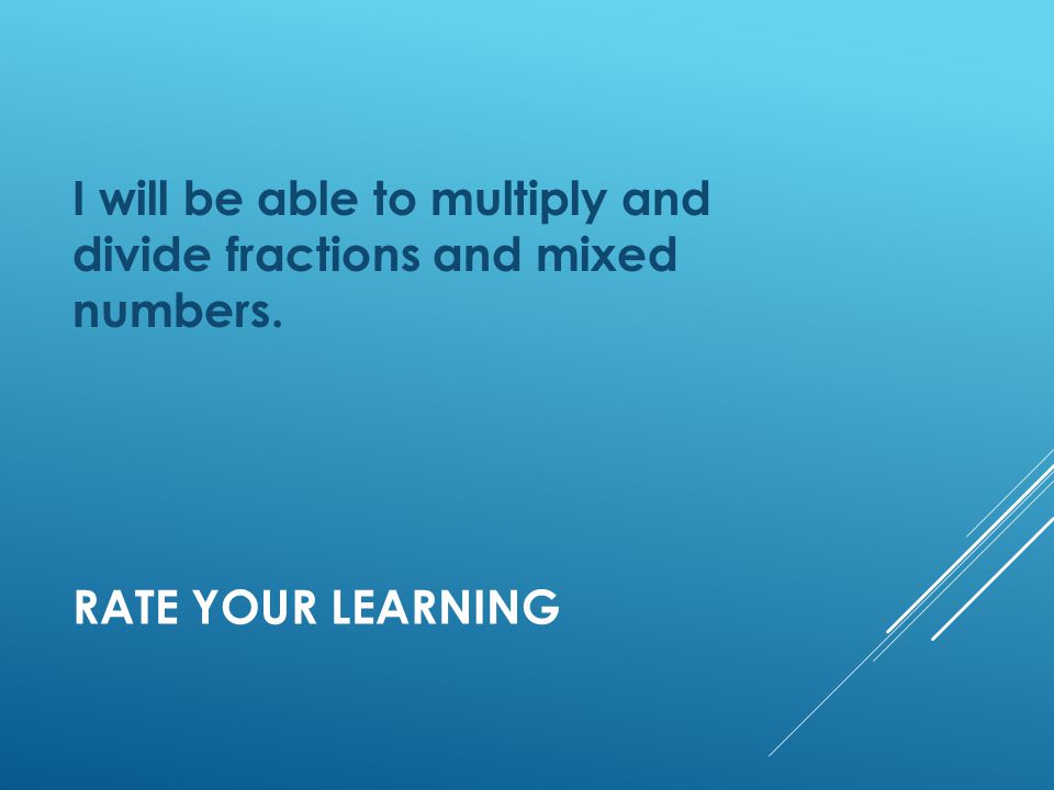 RATE YOUR LEARNING I will be able to multiply and divide fractions and mixed numbers.