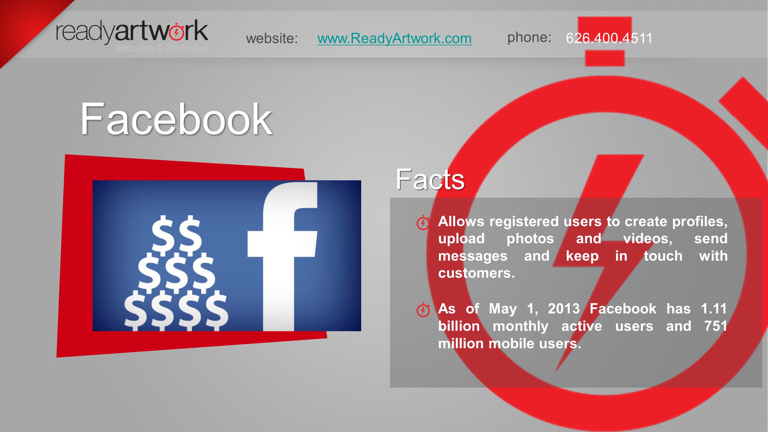 phone: website: Facebook Facebook Facts Facts Allows registered users to create profiles, upload photos and videos, send messages and keep in touch with customers.