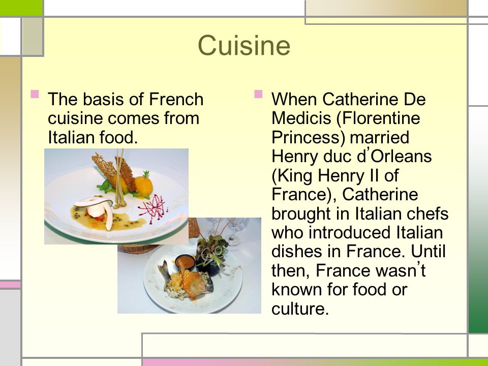 Cuisine The basis of French cuisine comes from Italian food.