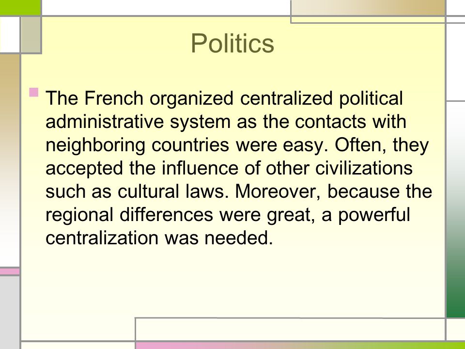 Politics The French organized centralized political administrative system as the contacts with neighboring countries were easy.