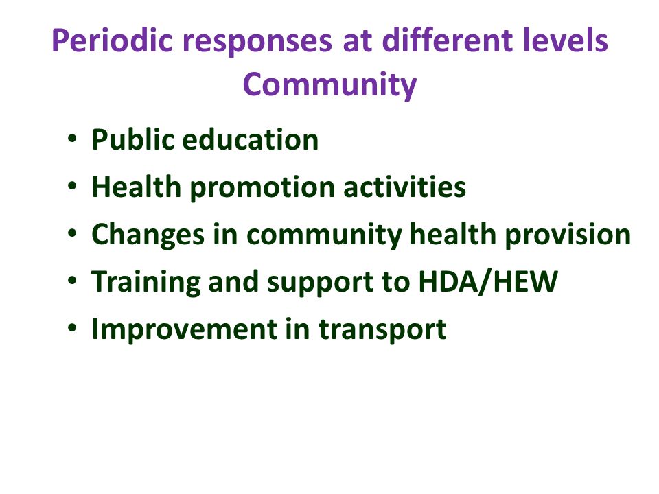 Periodic responses at different levels Community Public education Health promotion activities Changes in community health provision Training and support to HDA/HEW Improvement in transport