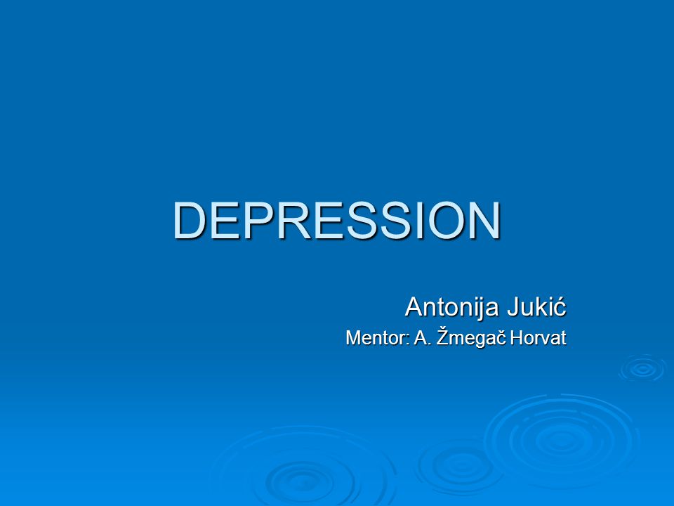 DEPRESSION Antonija Jukić Mentor: A. Žmegač Horvat