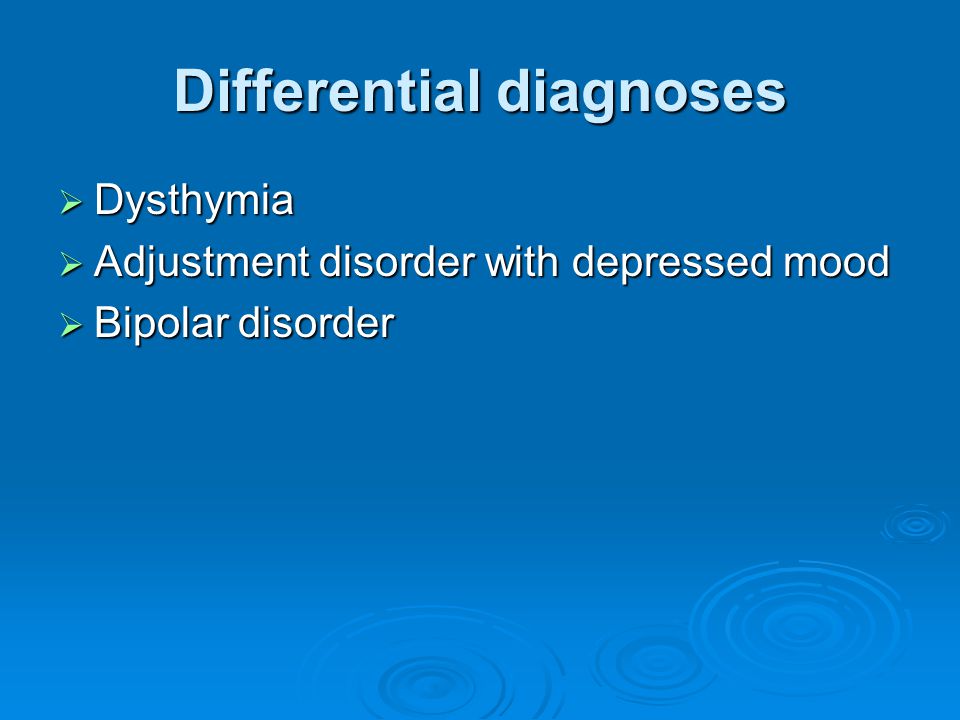 Differential diagnoses  Dysthymia  Adjustment disorder with depressed mood  Bipolar disorder
