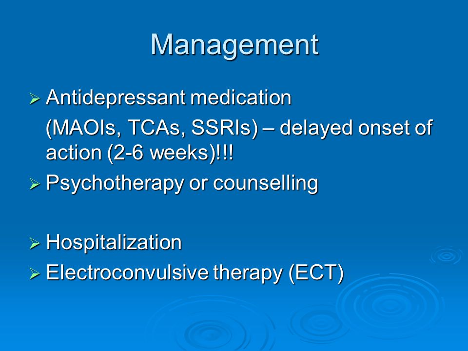 Management  Antidepressant medication (MAOIs, TCAs, SSRIs) – delayed onset of action (2-6 weeks)!!.