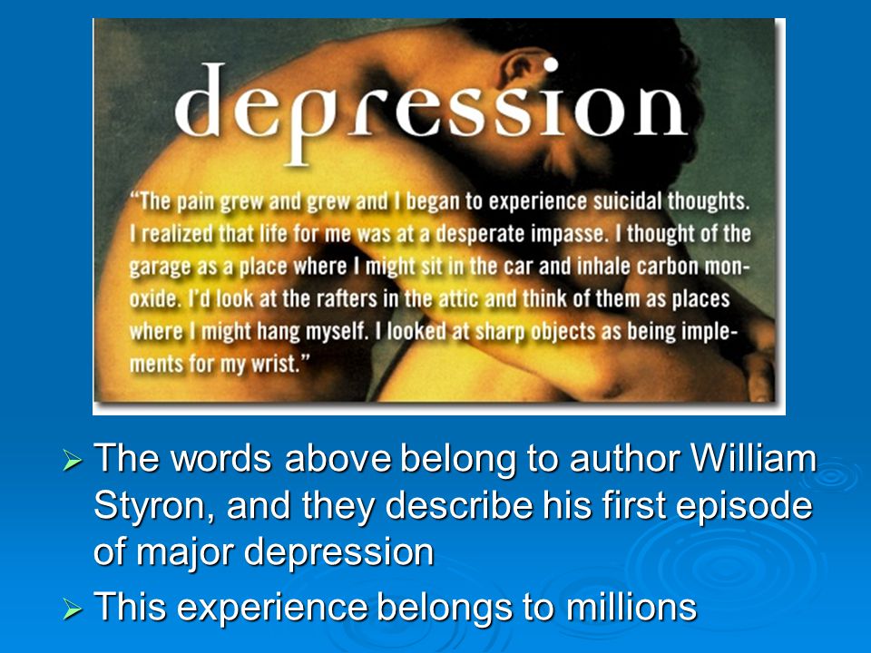 The words above belong to author William Styron, and they describe his first episode of major depression  This experience belongs to millions
