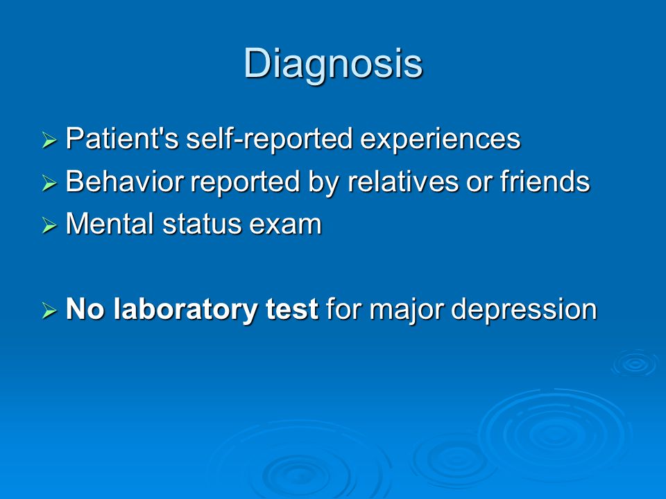 Diagnosis  Patient s self-reported experiences  Behavior reported by relatives or friends  Mental status exam  No laboratory test for major depression