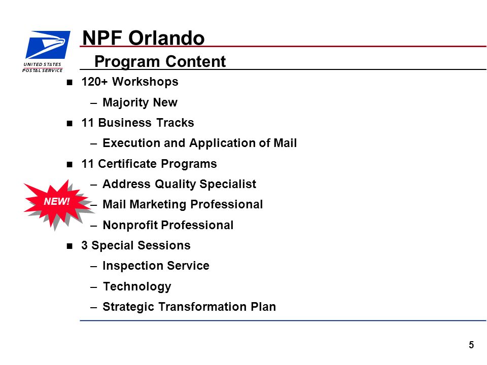 5 NPF Orlando 120+ Workshops –Majority New 11 Business Tracks –Execution and Application of Mail 11 Certificate Programs –Address Quality Specialist –Mail Marketing Professional –Nonprofit Professional 3 Special Sessions –Inspection Service –Technology –Strategic Transformation Plan Program Content NEW!
