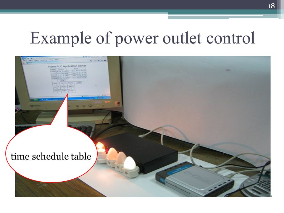 Example of power outlet control Remote user can also control the power supply of household appliances, such as a computer, a server, a hot water boiler, and an entrance guard or security system directly or use a time schedule table which was stored in the application server.