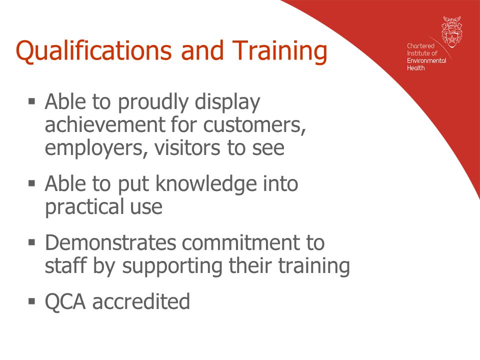 Qualifications and Training  Able to proudly display achievement for customers, employers, visitors to see  Able to put knowledge into practical use  Demonstrates commitment to staff by supporting their training  QCA accredited
