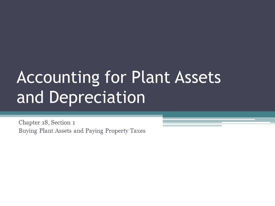 Accounting for Plant Assets and Depreciation Chapter 18, Section 1 Buying Plant Assets and Paying Property Taxes