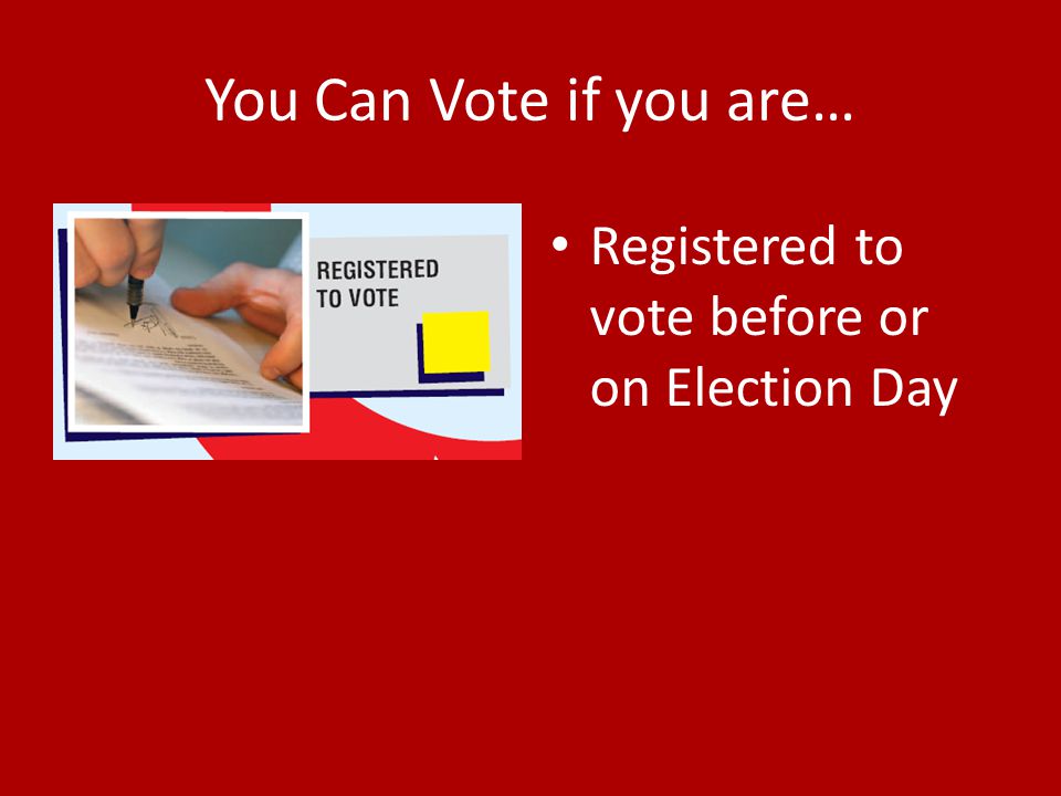 You Can Vote if you are… Registered to vote before or on Election Day