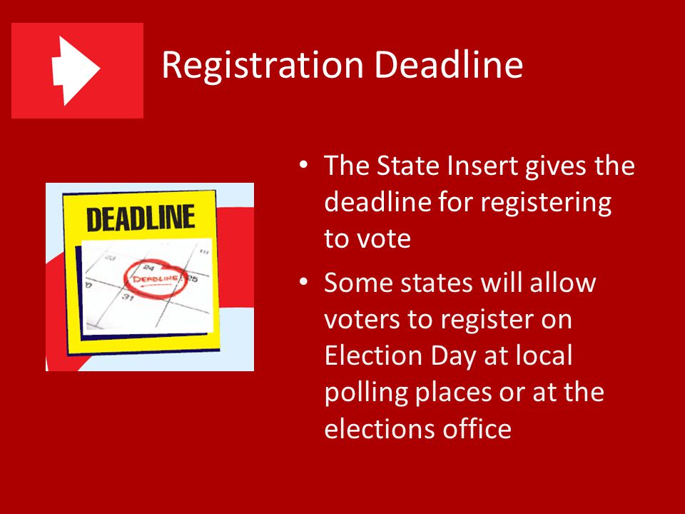 Registration Deadline The State Insert gives the deadline for registering to vote Some states will allow voters to register on Election Day at local polling places or at the elections office