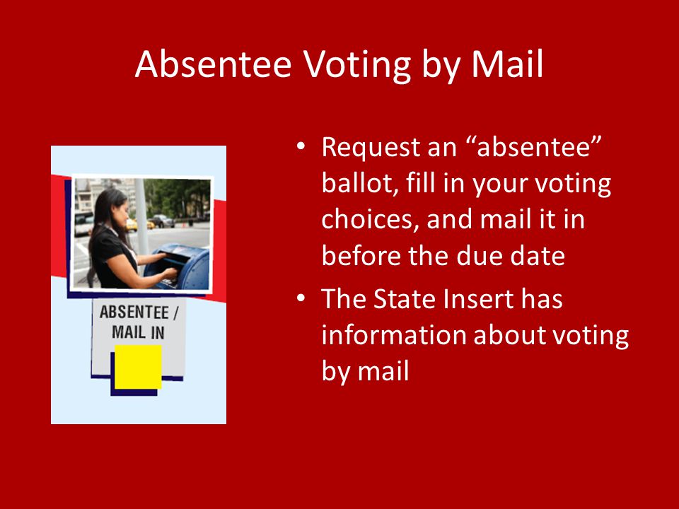 Absentee Voting by Mail Request an absentee ballot, fill in your voting choices, and mail it in before the due date The State Insert has information about voting by mail