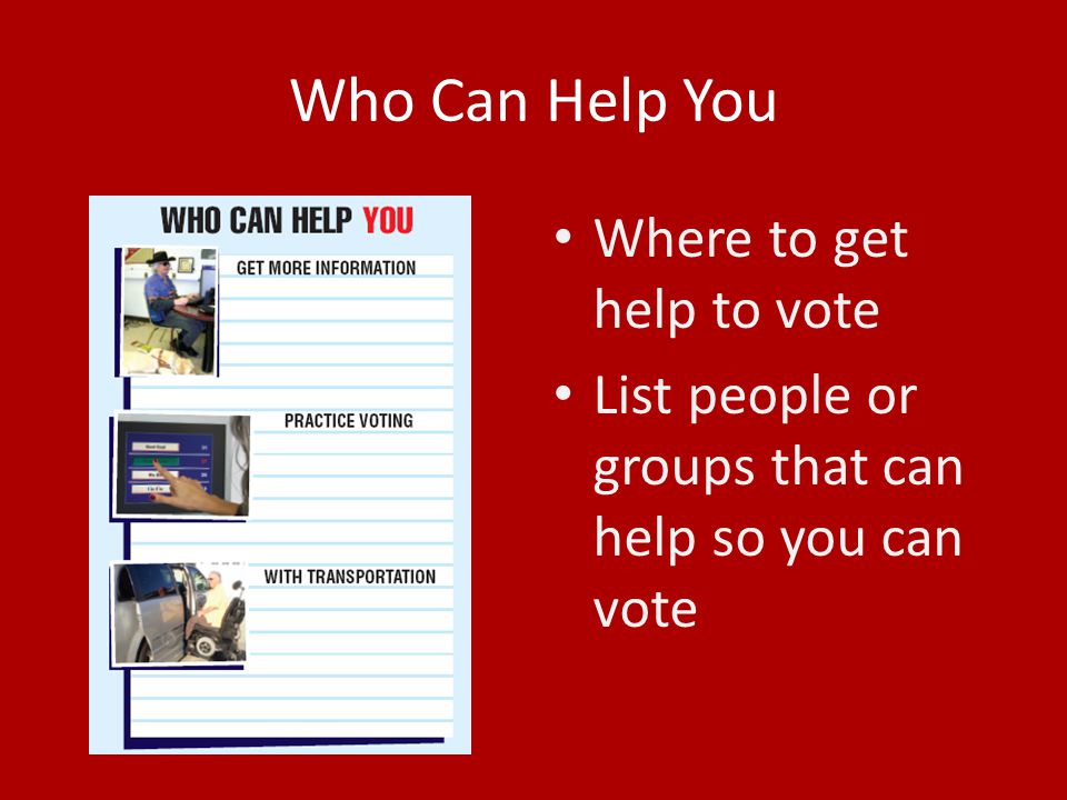 Who Can Help You Where to get help to vote List people or groups that can help so you can vote