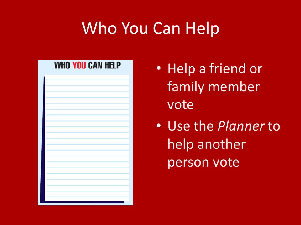 Who You Can Help Help a friend or family member vote Use the Planner to help another person vote