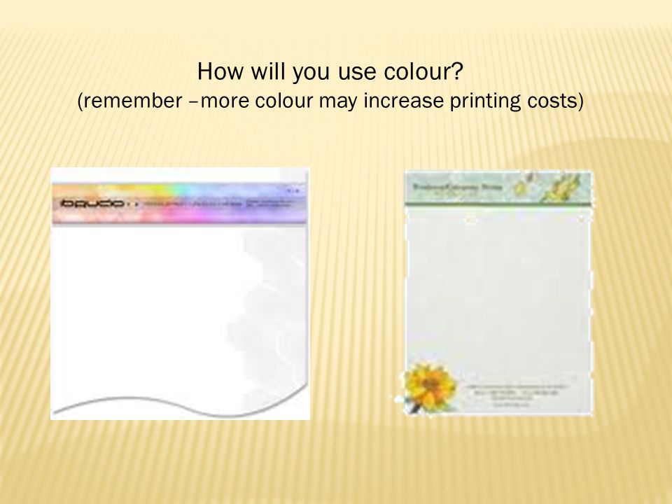 How will you use colour (remember –more colour may increase printing costs)