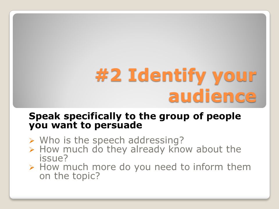#2 Identify your audience Speak specifically to the group of people you want to persuade  Who is the speech addressing.