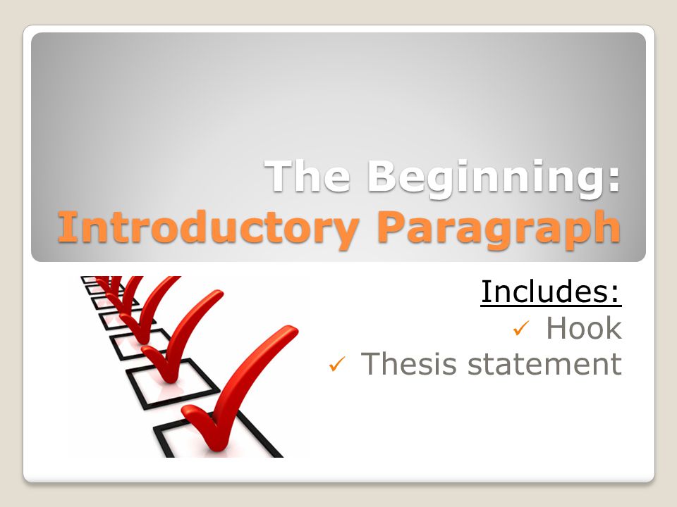 The Beginning: Introductory Paragraph Includes: Hook Thesis statement