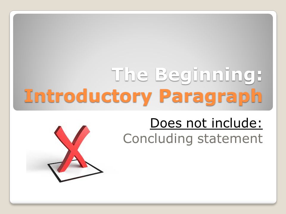 The Beginning: Introductory Paragraph Does not include: Concluding statement